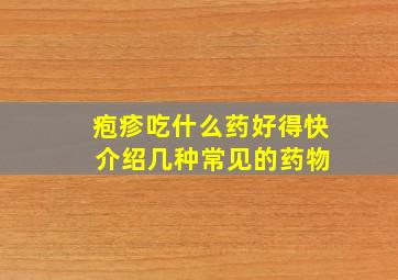 疱疹吃什么药好得快 介绍几种常见的药物